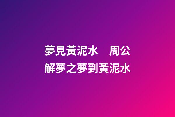 夢見黃泥水　周公解夢之夢到黃泥水
